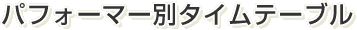 パフォーマー別タイムテーブル