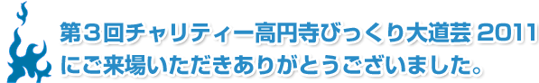 第３回チャリティー高円寺びっくり大道芸2011にご来場いただきありがとうございました。