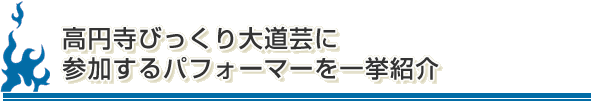 高円寺びっくり大道芸に参加するパフォーマーを一挙紹介