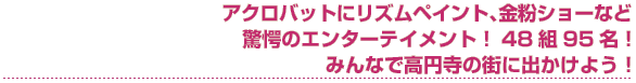 アクロバットにリズムペイント、金粉ショーなど 驚愕のエンターテイメント！48組95名！みんなで高円寺の街に出かけよう！